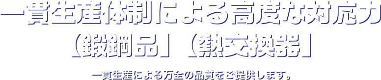 一貫生産体制による高度な対応力 材料調達から鍛造、機械加工、出荷までの一貫体制により、様々なお客様のニーズに対応できます。